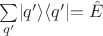 $\sum\limits_{q'}^{}\lvert q' \rangle\langle q' \lvert=\hat{E}$