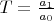 $T=\frac{a_1}{a_0}$