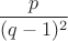 \[
\frac{p}
{{(q - 1)^2 }}
\]