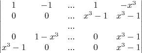 $$\begin{vmatrix} 1 & -1 & ... & 1 & -x^3\\ 0 & 0 & ... & x^3-1 & x^3-1\\ & & ... & & \\ 0 & 1-x^3 & ... & 0 & x^3-1\\ x^3-1 & 0 & ... & 0 & x^3-1 \end{vmatrix}$$