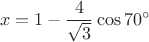 $$x=1-\frac{4}{\sqrt{3}}\cos70^{\circ}$$