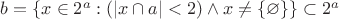 $b= \{x\in 2^a : (|x\cap a|<2) \land x \neq \{\varnothing\}\}\subset 2^a$