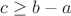$c \ge b-a$