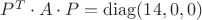 $P^T \cdot A \cdot P = \operatorname{diag}(14, 0,0)$
