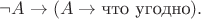 $$\neg A \to (A \to \text{что угодно}).$$