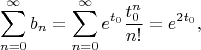 $$
\sum_{n=0}^{\infty} b_n = \sum_{n=0}^{\infty} e^{t_0} \frac{t_0^n}{n!} = e^{2t_0},
$$