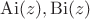 $\operatorname{Ai}(z),\operatorname{Bi}(z)$