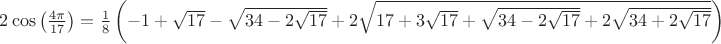 $2\cos \left(\frac{4\pi }{17} \right)=\frac{1}{8}\left(-1+\sqrt{17}-\sqrt{34-2\sqrt{17}}+2\sqrt{17+3\sqrt{17}+\sqrt{34-2\sqrt{17}}+2\sqrt{34+2\sqrt{17}}} \right)$