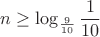 $$n\ge\log_{\frac{9}{10}}\frac{1}{10}$$