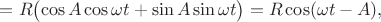 $=R\bigl(\cos A\cos\omega t+\sin A\sin\omega t\bigr)=R\cos(\omega t-A),$