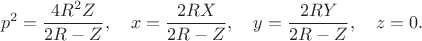 $$
   p^2=\dfrac{4R^2Z}{2R-Z},\quad
   x=\dfrac{2RX}{2R-Z},\quad
   y=\dfrac{2RY}{2R-Z},\quad z=0.
$$