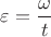 ${\varepsilon}=\dfrac{\omega}{t}$