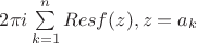 $ 2 \pi i \sum \limits_{k=1}^n Res f(z), z=a_k $