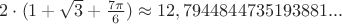 $2\cdot (1+\sqrt{3}+\frac{7\pi}{6}) \approx 12,7944844735193881... $