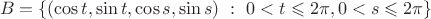 $$
B=\{(\cos t,\sin t,\cos s,\sin s)~:~0<t\leqslant 2\pi,0<s\leqslant 2\pi\}
$$