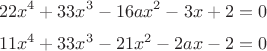 $$22x^4+33x^3-16ax^2-3x+2=0$$
$$11x^4+33x^3-21x^2-2ax-2=0$$