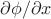 ${\partial \phi}/{\partial x}$