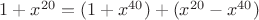 $1+x^{20}=(1+x^{40})+(x^{20}-x^{40})$