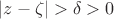 $|z-\zeta|>\delta>0$