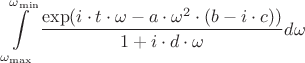 \[
\int\limits_{\omega _{\max } }^{\omega _{\min } } {\frac{{\exp (i \cdot t \cdot \omega  - a \cdot \omega ^2  \cdot (b - i \cdot c))}}
{{1 + i \cdot d \cdot \omega }}d\omega } 
\]