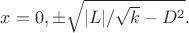 $x=0,\pm\sqrt{|L|/\sqrt{k}-D^2}.$$