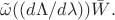 $\tilde \omega((d\Lambda/d\lambda))\bar{W}.$