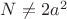 $N\ne{2a^2}$