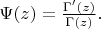 $\Psi(z) = \frac{\Gamma'(z)}{\Gamma(z)}.$