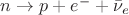 $n\to p+e^-+\bar{\nu}_e$