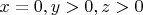 $x=0, y>0, z>0$
