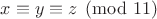 $x \equiv y \equiv z \pmod{11}$