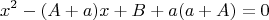 $$x^2-(A+a)x+B+a(a+A)=0 $$