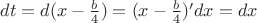 $dt=d(x-\frac b 4)=(x-\frac b 4)'dx=dx$