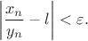 $$\left \vert \frac {x_{n}}{y_{n}}-l\right \vert <\varepsilon.$$