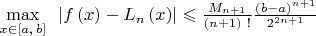 \mathop {\max }\limits_{x \in \left[ {a{\text{,}}\,b} \right]} {\text{ }}\left| {f\left( x \right) - L_n \left( x \right)} \right| \leqslant \frac{{M_{n + 1} }}
{{\left( {n + 1} \right){\text{ !}}}}\frac{{\left( {b - a} \right)^{n + 1} }}
{{2^{2n + 1} }}