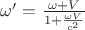 $\omega'=\frac{\omega+V}{1+\frac{\omega V}{c^2}}$