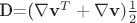 \mathbf{D}=(\nabla \mathbf{v}^T+\nabla \mathbf{v})\frac{1}{2}