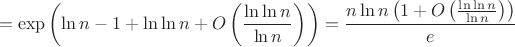 $$ = \exp \left(\ln n - 1 + \ln \ln n + O\left(\frac{\ln \ln n}{\ln n}\right)\right)=\frac{n \ln n\left(1+O\left(\frac{\ln \ln n}{\ln n}\right)\right)}{e}$$