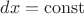 $dx=\operatorname{const}$