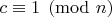 $c \equiv 1 \pmod{n}$