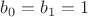 $b_0=b_1=1$