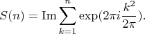 $$S(n)=\operatorname{Im} \sum_{k=1}^n\exp(2\pi i\frac{k^2}{2\pi}).$$