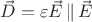 $\vec D=\varepsilon \vec E\,\|\,\vec E$