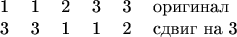 $$\begin{tabular}{cccccl} 
1 & 1 & 2 & 3 & 3 & оригинал \\ 
3 & 3 & 1 & 1 & 2 & сдвиг на 3 
\end{tabular}$$