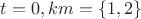 $t=0, km=\{1,2\}$