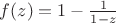 $f(z) = 1 - \frac{1}{1 - z}$