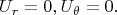 $$U_r=0,U_{\theta }=0.$$