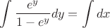 $$\int \frac{e^y}{1-e^y}dy=\int dx$$