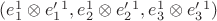 $(e_1^1 \otimes e'_1^1 ,e_2^1 \otimes e'_2^1 ,e_3^1 \otimes e'_3^1)$