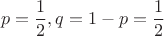 $$p=\frac{1}{2}, q=1-p=\frac{1}{2}$$ $$p=\frac{1}{2}, q=1-p=\frac{1}{2}$$